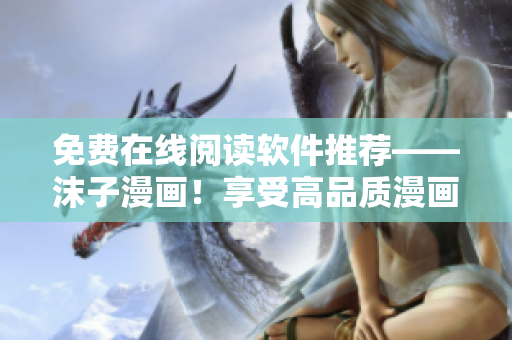 免費在線閱讀軟件推薦——沫子漫畫！享受高品質(zhì)漫畫閱讀體驗！