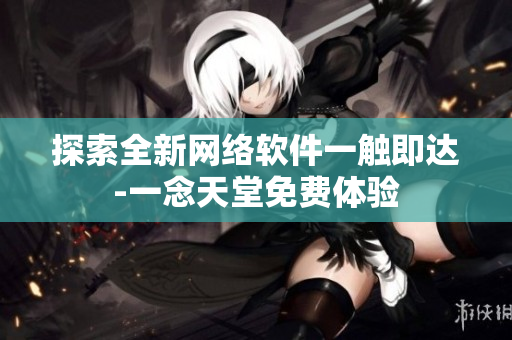 探索全新網(wǎng)絡軟件一觸即達-一念天堂免費體驗
