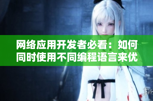 網(wǎng)絡(luò)應(yīng)用開發(fā)者必看：如何同時(shí)使用不同編程語言來優(yōu)化軟件性能？