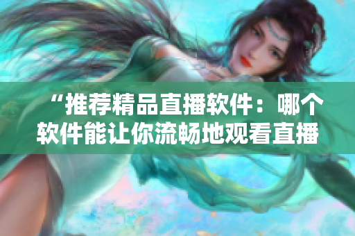 “推薦精品直播軟件：哪個軟件能讓你流暢地觀看直播？”