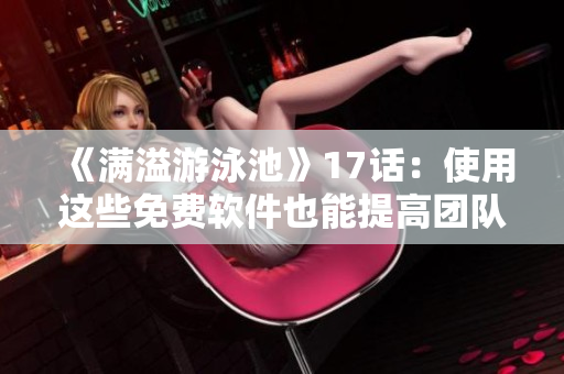 《滿溢游泳池》17話：使用這些免費(fèi)軟件也能提高團(tuán)隊(duì)生產(chǎn)力！
