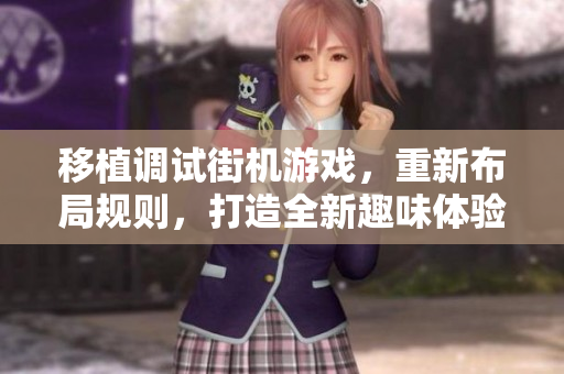 移植調(diào)試街機游戲，重新布局規(guī)則，打造全新趣味體驗