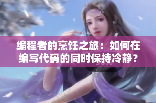編程者的烹飪之旅：如何在編寫代碼的同時保持冷靜？