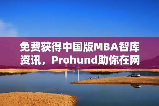 免費(fèi)獲得中國(guó)版MBA智庫(kù)資訊，Prohund助你在網(wǎng)絡(luò)軟件領(lǐng)域脫穎而出