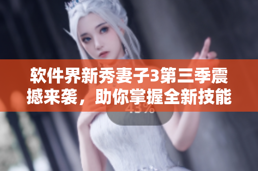 軟件界新秀妻子3第三季震撼來襲，助你掌握全新技能