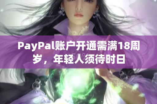 PayPal賬戶開通需滿18周歲，年輕人須待時(shí)日