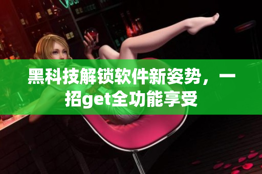 黑科技解鎖軟件新姿勢，一招g(shù)et全功能享受