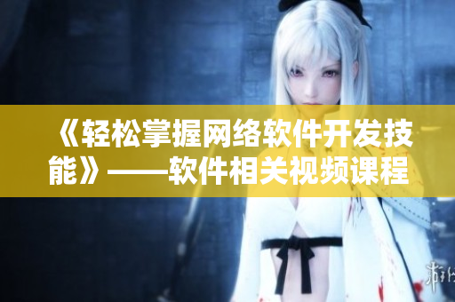 《輕松掌握網(wǎng)絡(luò)軟件開發(fā)技能》——軟件相關(guān)視頻課程