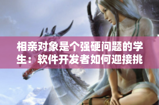 相親對象是個強硬問題的學生：軟件開發(fā)者如何迎接挑戰(zhàn)