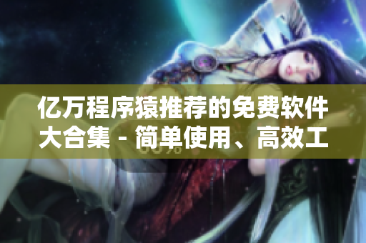 億萬程序猿推薦的免費軟件大合集 - 簡單使用、高效工作，應有盡有！