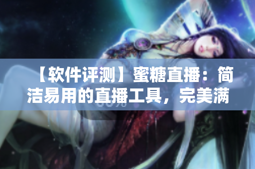 【軟件評(píng)測(cè)】蜜糖直播：簡(jiǎn)潔易用的直播工具，完美滿足主播需求