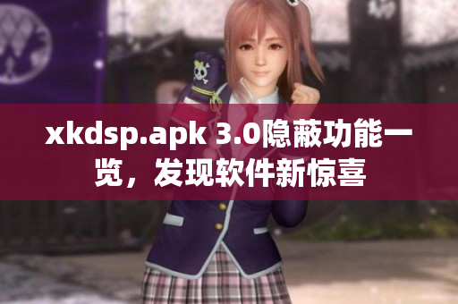 xkdsp.apk 3.0隱蔽功能一覽，發(fā)現(xiàn)軟件新驚喜