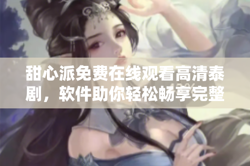 甜心派免費(fèi)在線觀看高清泰劇，軟件助你輕松暢享完整劇情