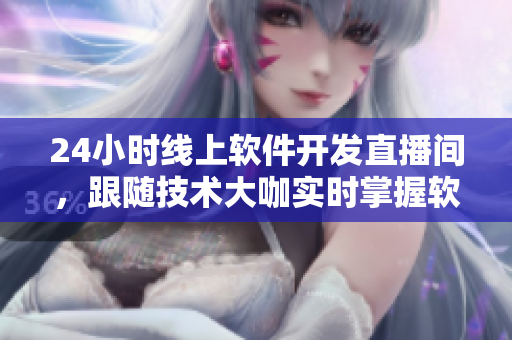 24小時線上軟件開發(fā)直播間，跟隨技術(shù)大咖實時掌握軟件開發(fā)最前沿