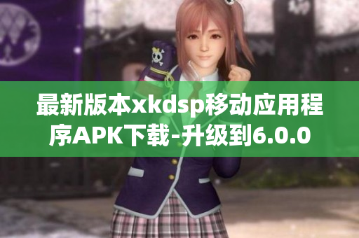 最新版本xkdsp移動應(yīng)用程序APK下載-升級到6.0.0