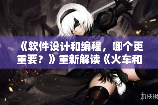 《軟件設(shè)計和編程，哪個更重要？》重新解讀《火車和后媽媽誰在一起》