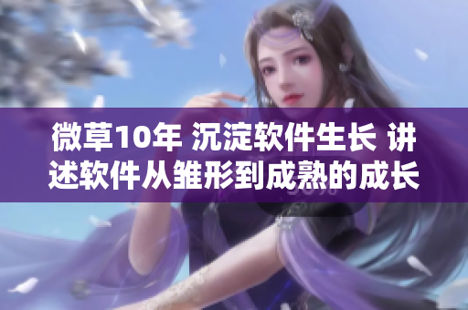 微草10年 沉淀軟件生長 講述軟件從雛形到成熟的成長篇章