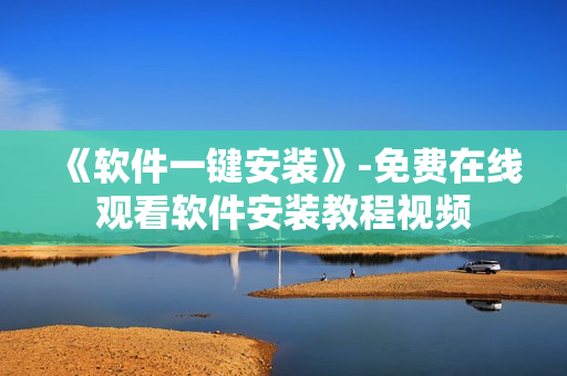 《軟件一鍵安裝》-免費(fèi)在線觀看軟件安裝教程視頻