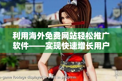 利用海外免費(fèi)網(wǎng)站輕松推廣軟件——實現(xiàn)快速增長用戶量