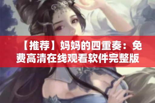 【推薦】媽媽的四重奏：免費高清在線觀看軟件完整版