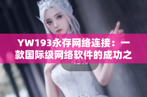 YW193永存網(wǎng)絡(luò)連接：一款國(guó)際級(jí)網(wǎng)絡(luò)軟件的成功之路
