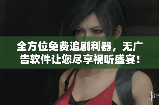全方位免費追劇利器，無廣告軟件讓您盡享視聽盛宴！