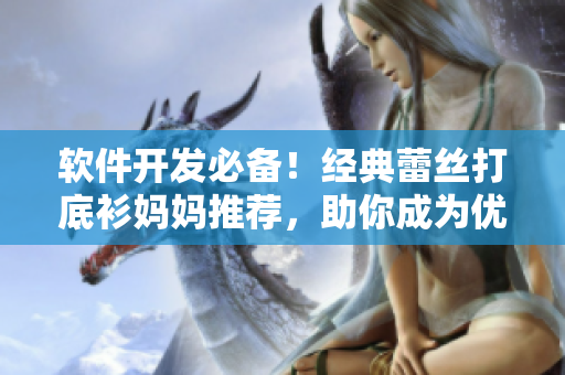 軟件開發(fā)必備！經(jīng)典蕾絲打底衫媽媽推薦，助你成為優(yōu)秀程序員