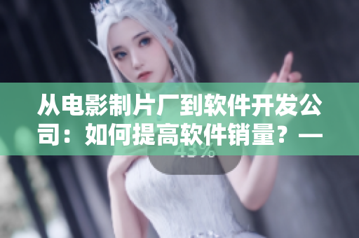 從電影制片廠(chǎng)到軟件開(kāi)發(fā)公司：如何提高軟件銷(xiāo)量？——重思電影票房的啟示