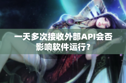 一天多次接收外部API會否影響軟件運行？
