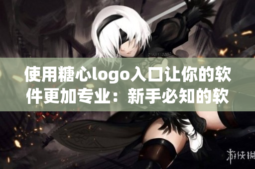 使用糖心logo入口讓你的軟件更加專業(yè)：新手必知的軟件設(shè)計技巧