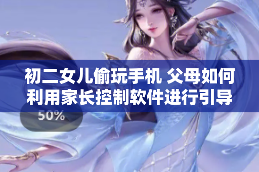初二女兒偷玩手機(jī) 父母如何利用家長控制軟件進(jìn)行引導(dǎo)