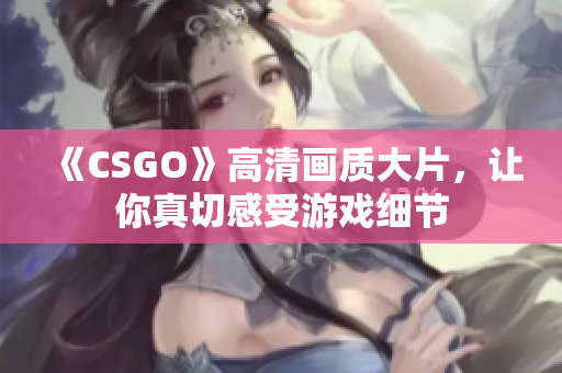 《CSGO》高清畫質(zhì)大片，讓你真切感受游戲細(xì)節(jié)