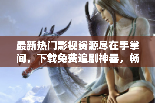 最新熱門影視資源盡在手掌間，下載免費(fèi)追劇神器，暢享高清流暢體驗(yàn)