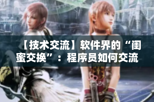 【技術(shù)交流】軟件界的“閨蜜交換”：程序員如何交流心得？