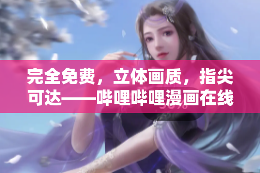 完全免費，立體畫質(zhì)，指尖可達——嗶哩嗶哩漫畫在線閱讀