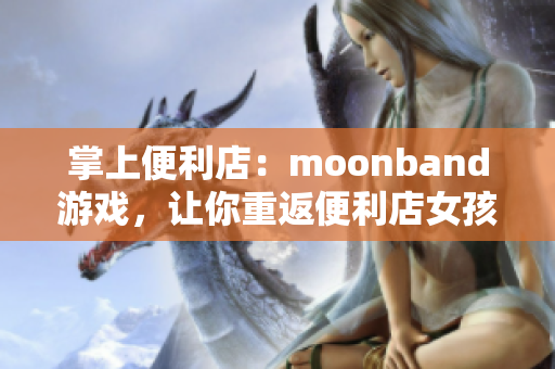 掌上便利店：moonband游戲，讓你重返便利店女孩的自由冒險(xiǎn)