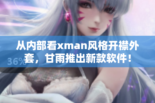 從內(nèi)部看xman風格開襟外套，甘雨推出新款軟件！
