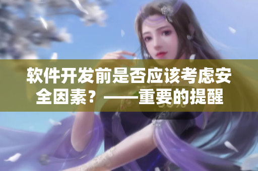 軟件開發(fā)前是否應(yīng)該考慮安全因素？——重要的提醒