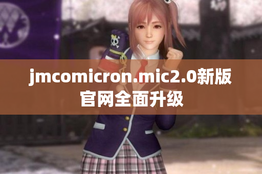 jmcomicron.mic2.0新版官網(wǎng)全面升級