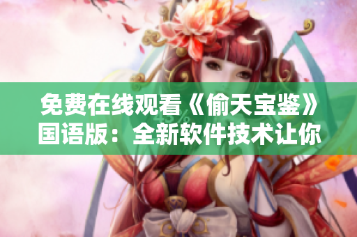 免費在線觀看《偷天寶鑒》國語版：全新軟件技術(shù)讓你暢享高清影視體驗