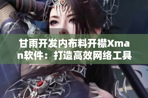 甘雨開發(fā)內(nèi)布料開襟Xman軟件：打造高效網(wǎng)絡工具