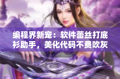 編程界新寵：軟件蕾絲打底衫助手，美化代碼不費(fèi)吹灰之力