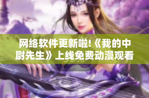 網(wǎng)絡軟件更新啦!《我的中尉先生》上線免費動漫觀看功能!