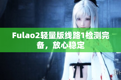 Fulao2輕量版線路1檢測完備，放心穩(wěn)定