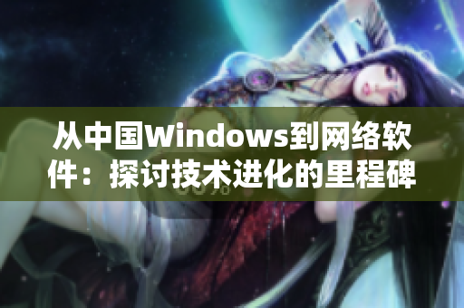 從中國Windows到網(wǎng)絡(luò)軟件：探討技術(shù)進化的里程碑