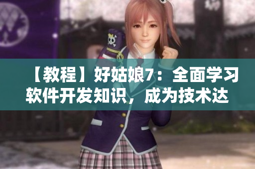 【教程】好姑娘7：全面學(xué)習(xí)軟件開(kāi)發(fā)知識(shí)，成為技術(shù)達(dá)人