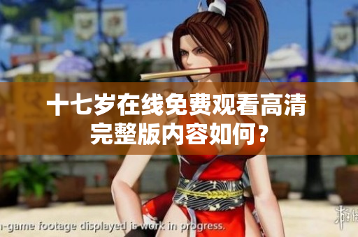 十七歲在線免費觀看高清 完整版內(nèi)容如何？