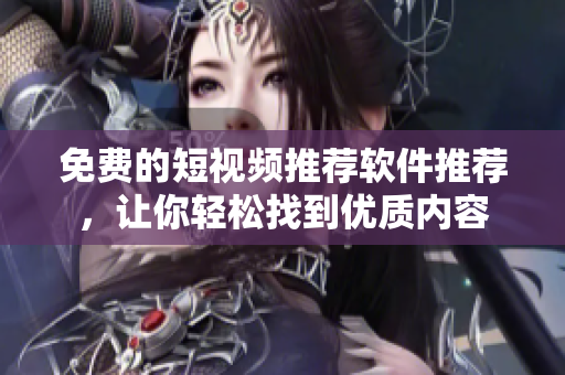 免費(fèi)的短視頻推薦軟件推薦，讓你輕松找到優(yōu)質(zhì)內(nèi)容