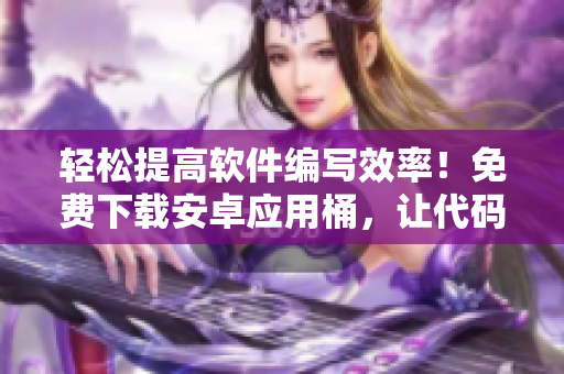 輕松提高軟件編寫(xiě)效率！免費(fèi)下載安卓應(yīng)用桶，讓代碼編寫(xiě)更加高效