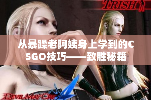 從暴躁老阿姨身上學到的CSGO技巧——致勝秘籍